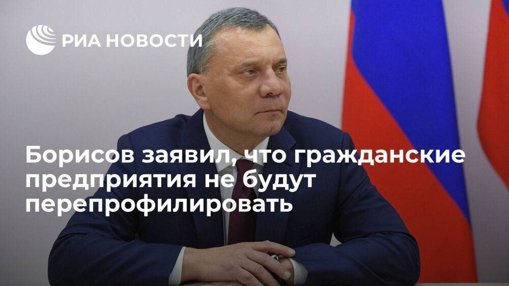 Вице-премьер Борисов: гражданские предприятия не будут перепрофилировать под нужды армии