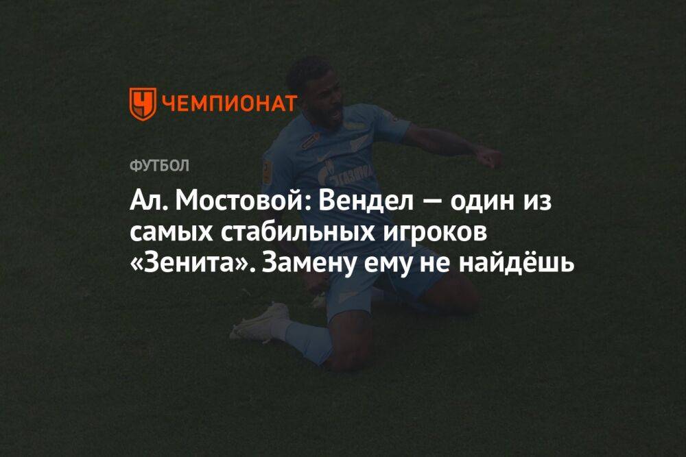 Ал. Мостовой: Вендел — один из самых стабильных игроков «Зенита». Замену ему не найдёшь