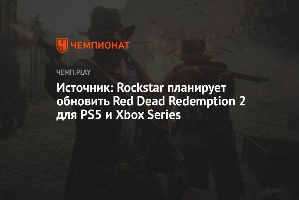Источник: Rockstar планирует обновить Red Dead Redemption 2 для PS5 и Xbox Series