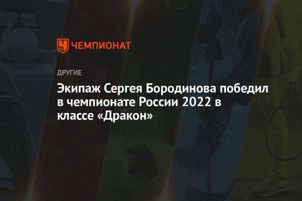Экипаж Сергея Бородинова победил в чемпионате России 2022 в классе «Дракон»