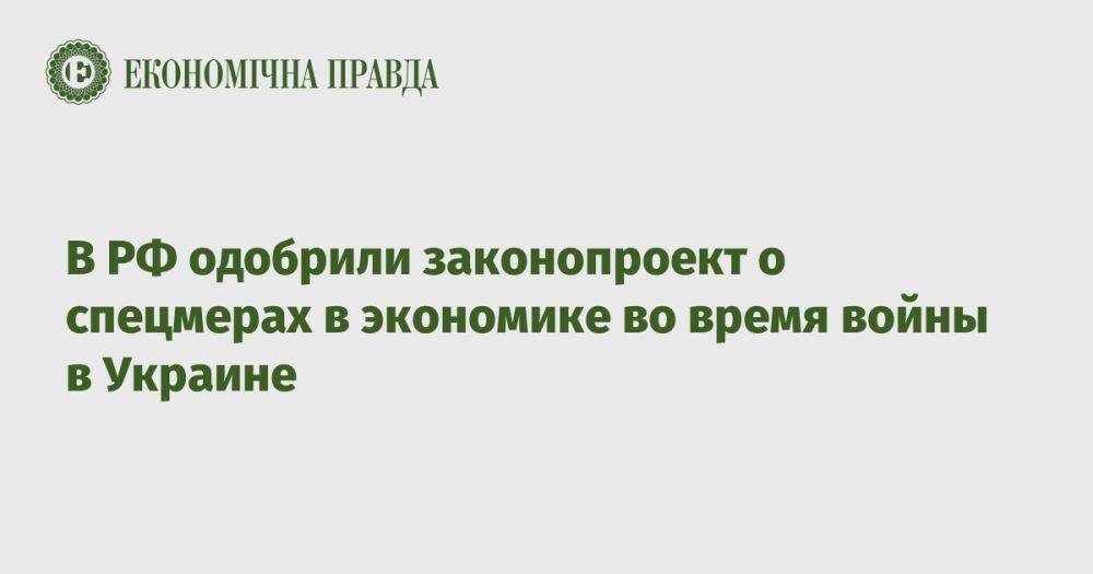 В РФ одобрили законопроект о спецмерах в экономике во время войны в Украине
