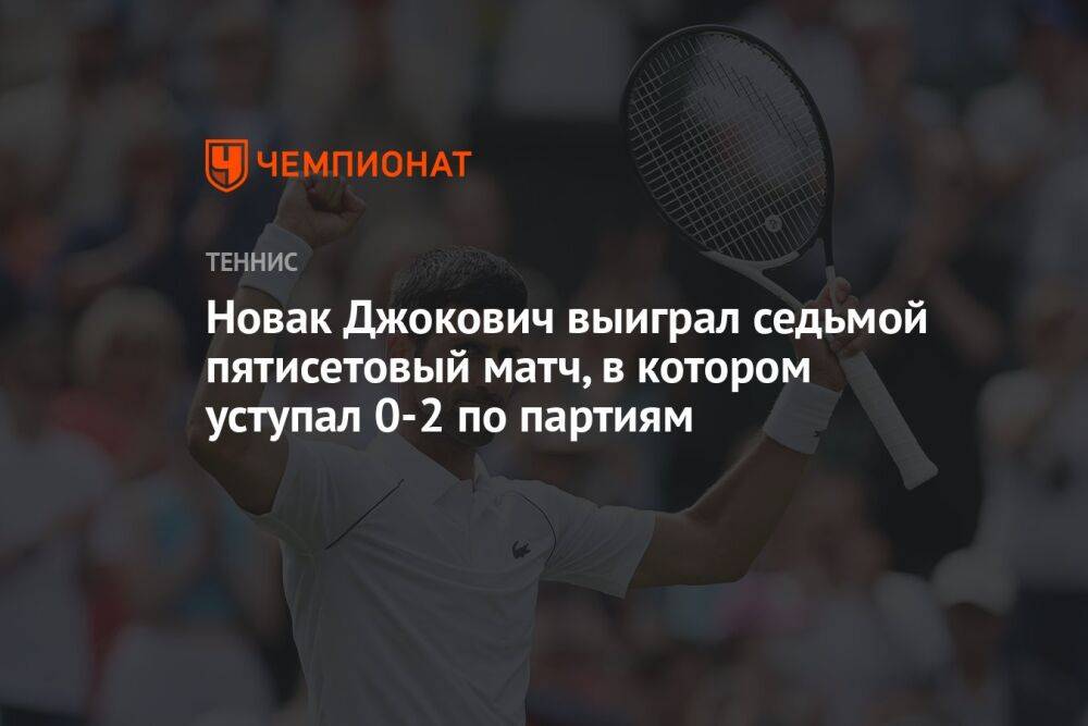 Новак Джокович выиграл седьмой пятисетовый матч, в котором уступал 0-2 по партиям
