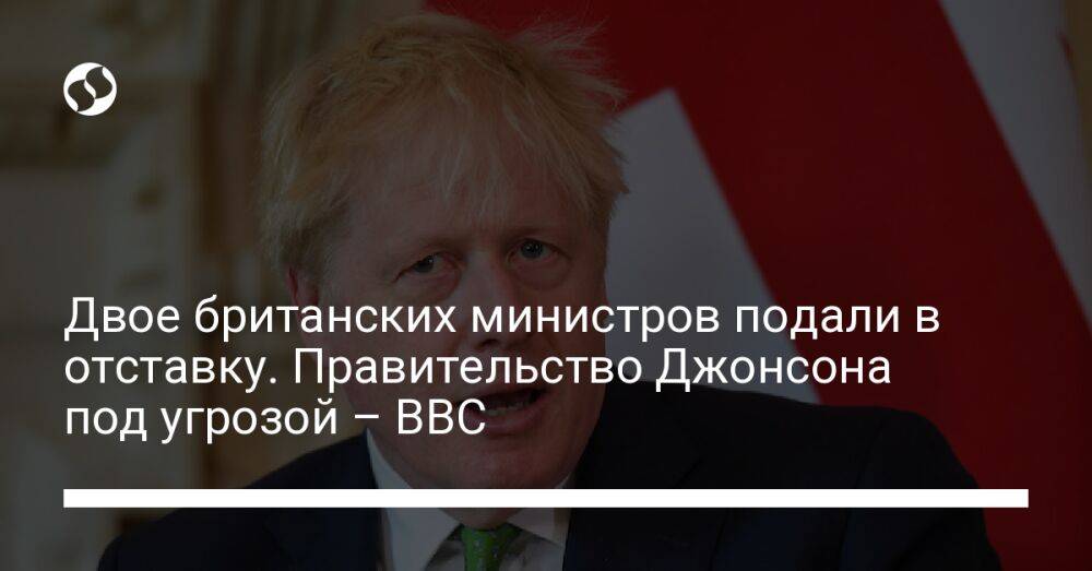 Двое британских министров подали в отставку. Правительство Джонсона под угрозой – BBC