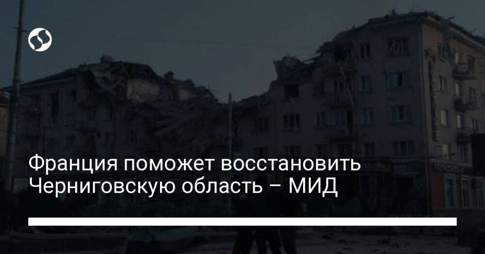 Франция поможет восстановить Черниговскую область – МИД