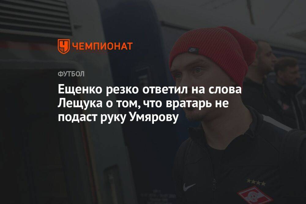 Ещенко резко ответил на слова Лещука о том, что вратарь не подаст руку Умярову