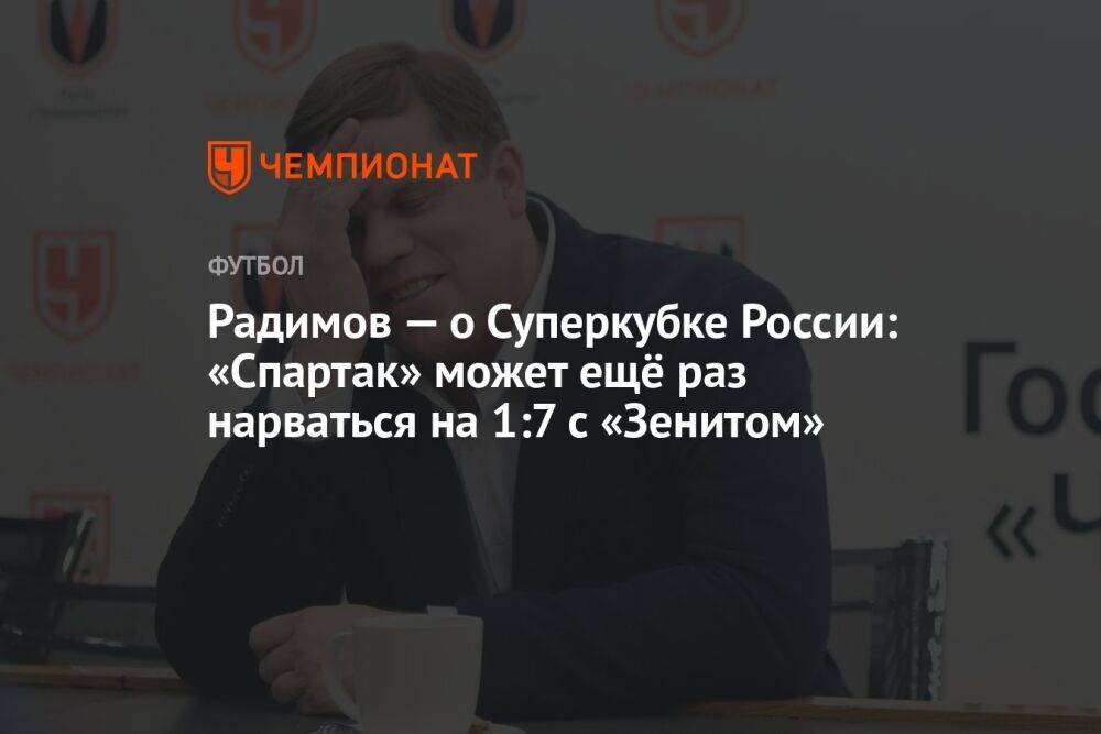 Радимов — о Суперкубке России: «Спартак» может ещё раз нарваться на 1:7 с «Зенитом»