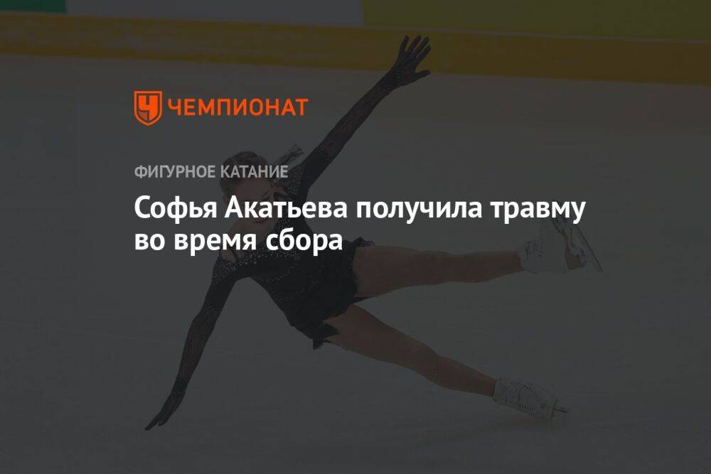 Софья Акатьева получила травму во время тренировочного сбора