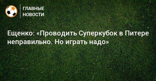 Ещенко: «Проводить Суперкубок в Питере неправильно. Но играть надо»