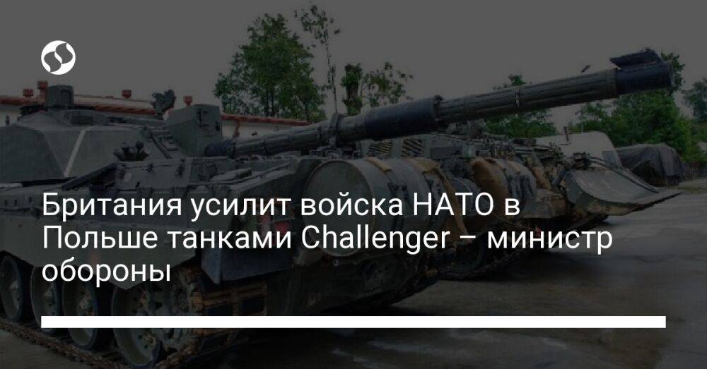 Британия усилит войска НАТО в Польше танками Challenger – министр обороны