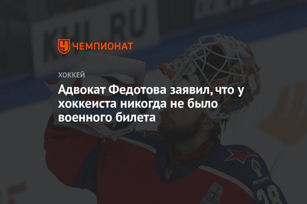 Адвокат Федотова заявил, что у хоккеиста никогда не было военного билета
