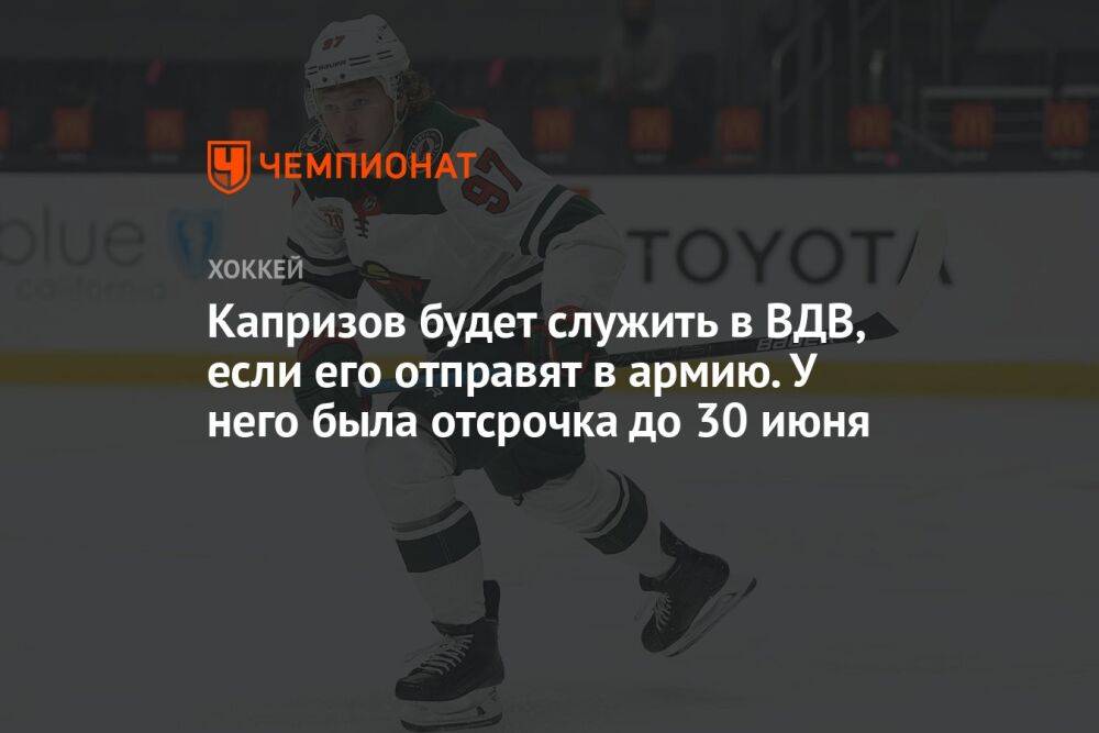 Капризов будет служить в ВДВ, если его отправят в армию. У него была отсрочка до 30 июня