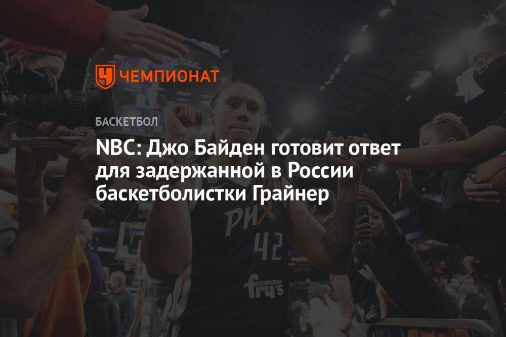 NBC: Джо Байден готовит ответ для задержанной в России баскетболистки Грайнер