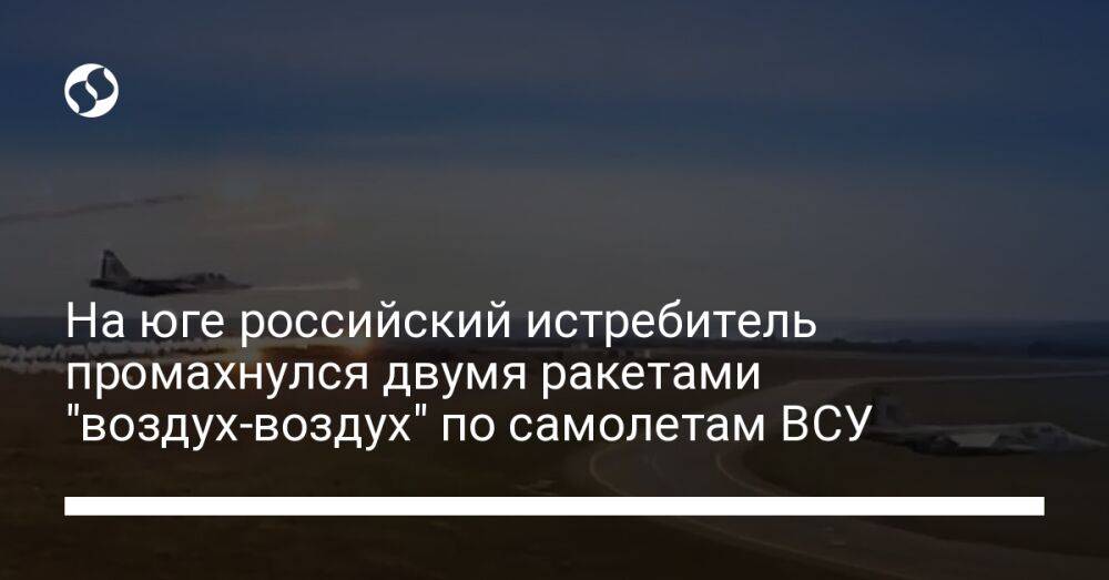 На юге российский истребитель промахнулся двумя ракетами "воздух-воздух" по самолетам ВСУ