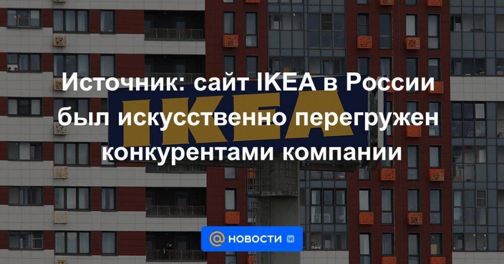 Источник: сайт IKEA в России был искусственно перегружен конкурентами компании