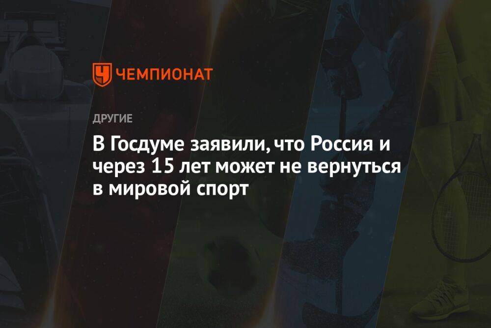 В Госдуме заявили, что Россия и через 15 лет может не вернуться в мировой спорт