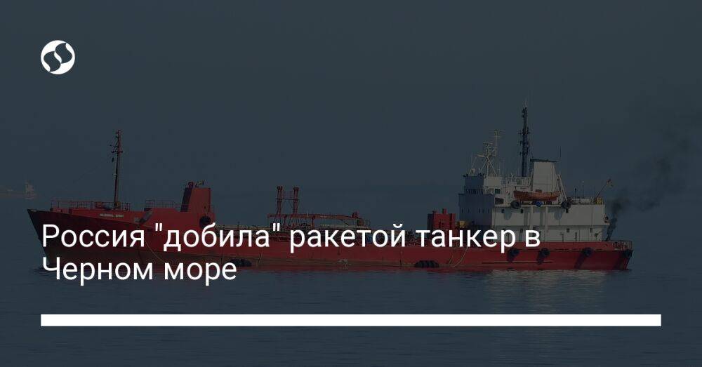 Россия "добила" ракетой танкер в Черном море