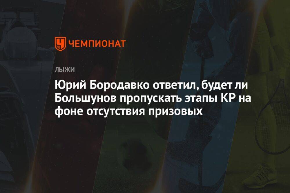 Юрий Бородавко ответил, будет ли Большунов пропускать этапы КР на фоне отсутствия призовых