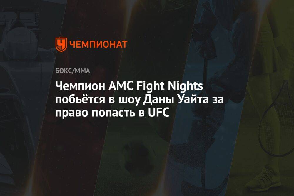 Чемпион AMC Fight Nights побьётся в шоу Даны Уайта за право попасть в UFC