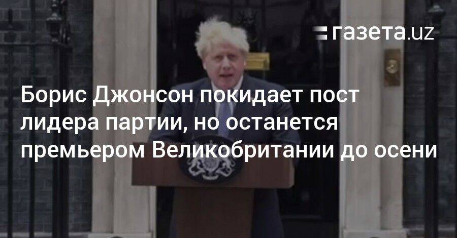 Борис Джонсон покидает пост лидера партии, но останется премьером Великобритании до осени