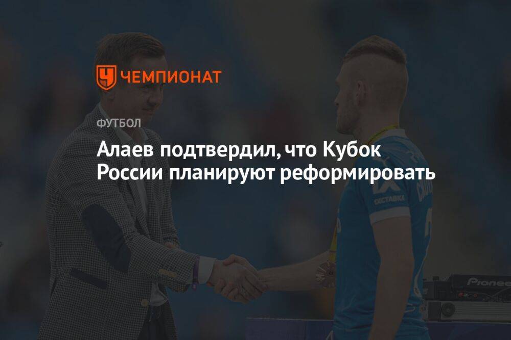 Алаев подтвердил, что Кубок России планируют реформировать