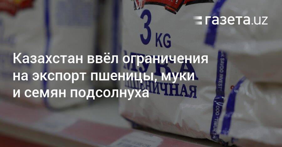 Казахстан ввёл ограничения на экспорт пшеницы, муки и семян подсолнуха