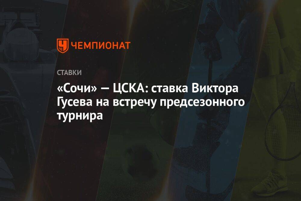 «Сочи» — ЦСКА: ставка Виктора Гусева на встречу предсезонного турнира