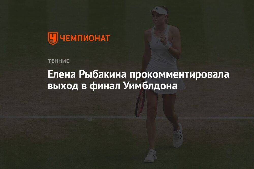 Елена Рыбакина прокомментировала выход в финал Уимблдона
