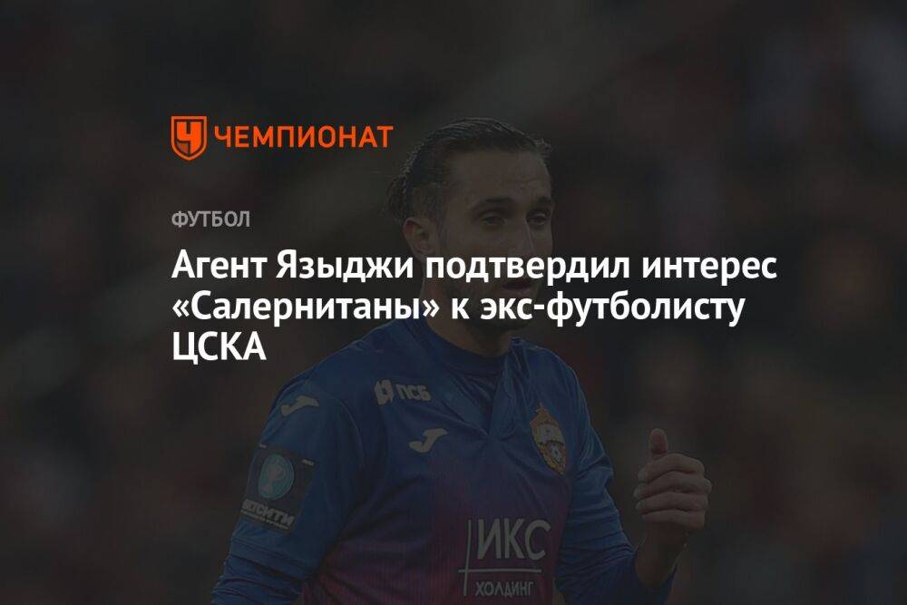 Агент Языджи подтвердил интерес «Салернитаны» к экс-футболисту ЦСКА