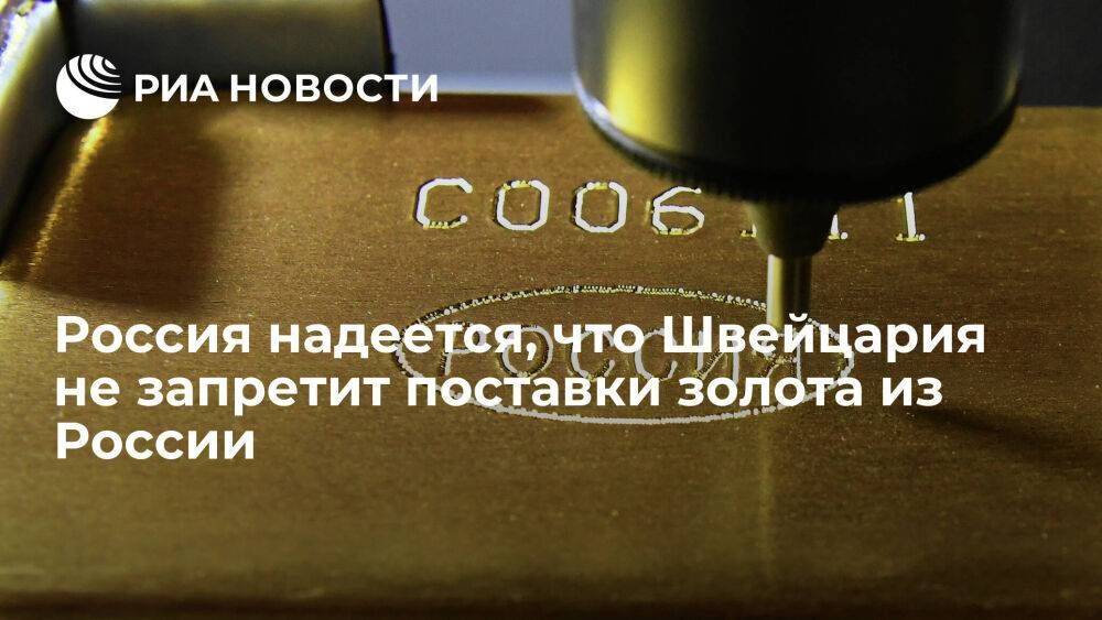 Посол: Россия надеется, что Швейцария не запретит поставки золота из России в ущерб себе