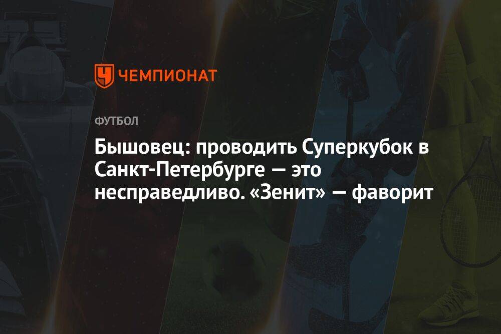Бышовец: проводить Суперкубок в Санкт-Петербурге — это несправедливо. «Зенит» — фаворит