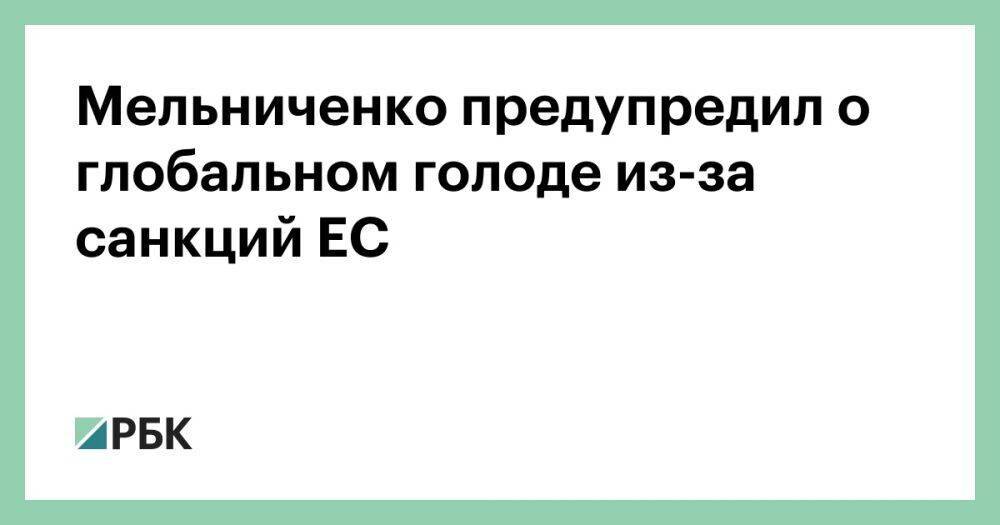 Мельниченко предупредил о глобальном голоде из-за санкций ЕС