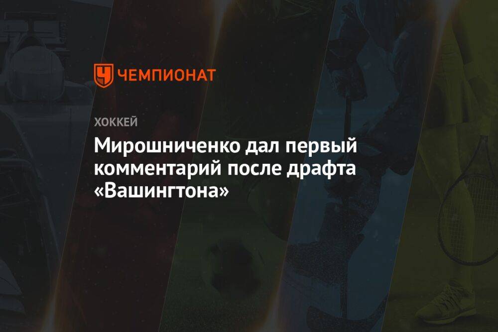 Мирошниченко дал первый комментарий после драфта «Вашингтона»
