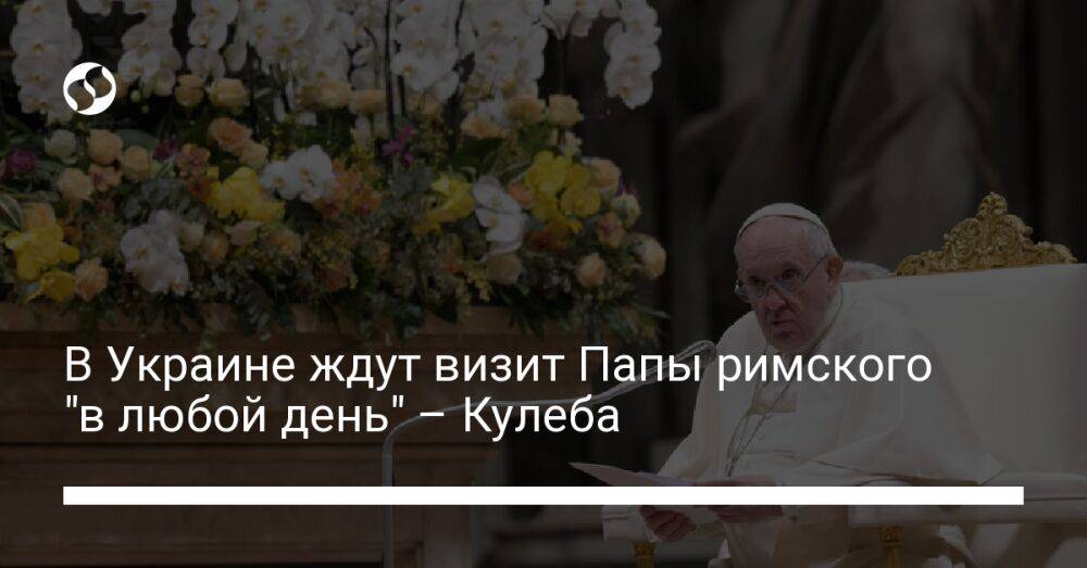 В Украине ждут визите Папу римского "в любой день" – Кулеба