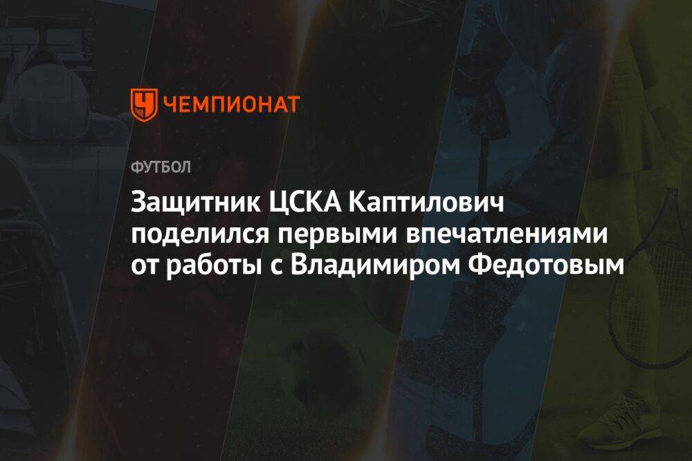 Защитник ЦСКА Каптилович поделился первыми впечатлениями от работы с Владимиром Федотовым