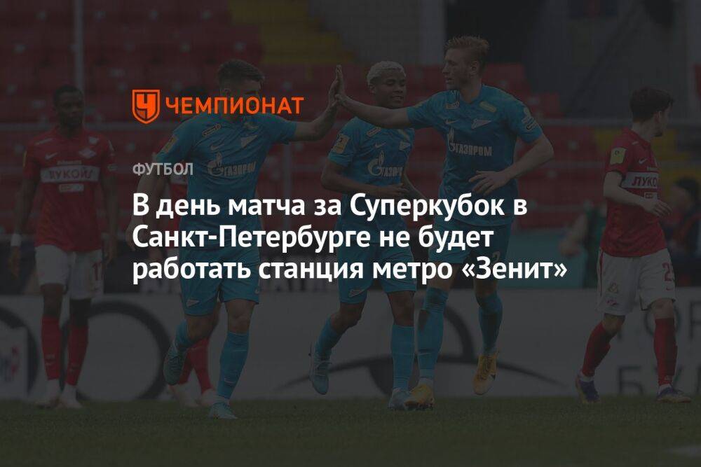 В день матча за Суперкубок в Санкт-Петербурге не будет работать станция метро «Зенит»