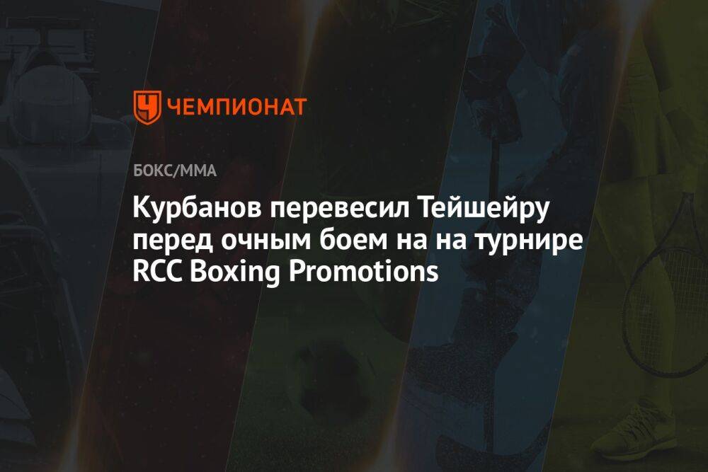 Курбанов перевесил Тейшейру перед очным боем на на турнире RCC Boxing Promotions