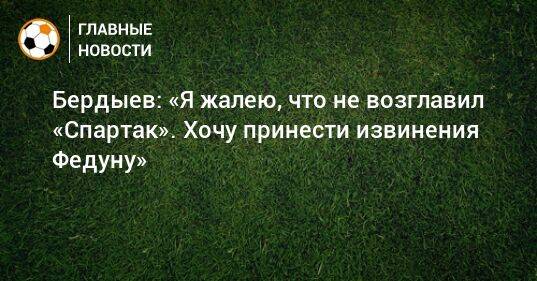 Бердыев: «Я жалею, что не возглавил «Спартак». Хочу принести извинения Федуну»