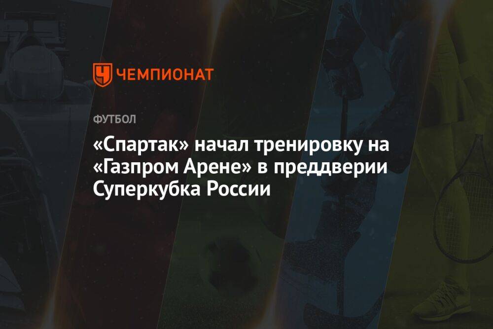 «Спартак» начал тренировку на «Газпром Арене» в преддверии Суперкубка России