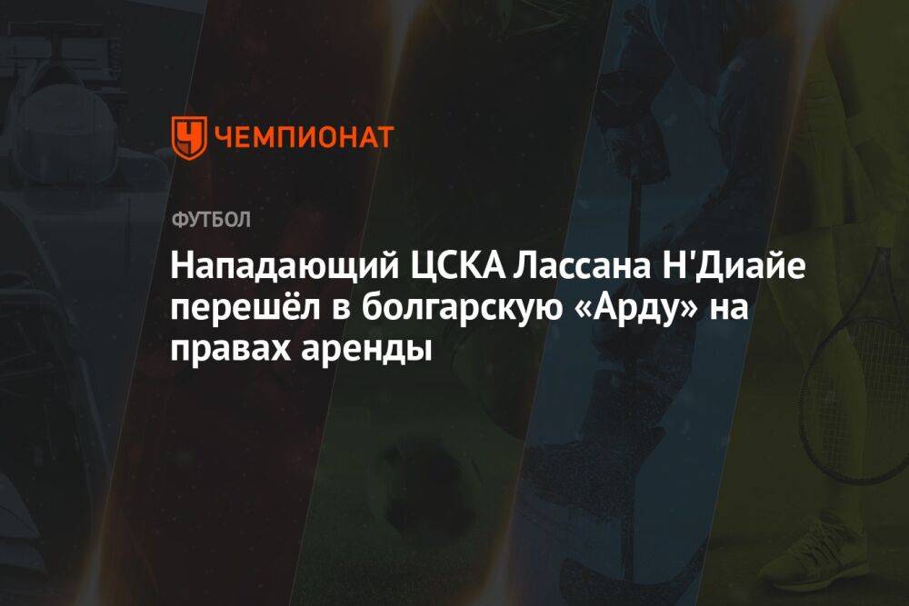 Нападающий ЦСКА Лассана Н'Диайе перешёл в болгарскую «Арду» на правах аренды