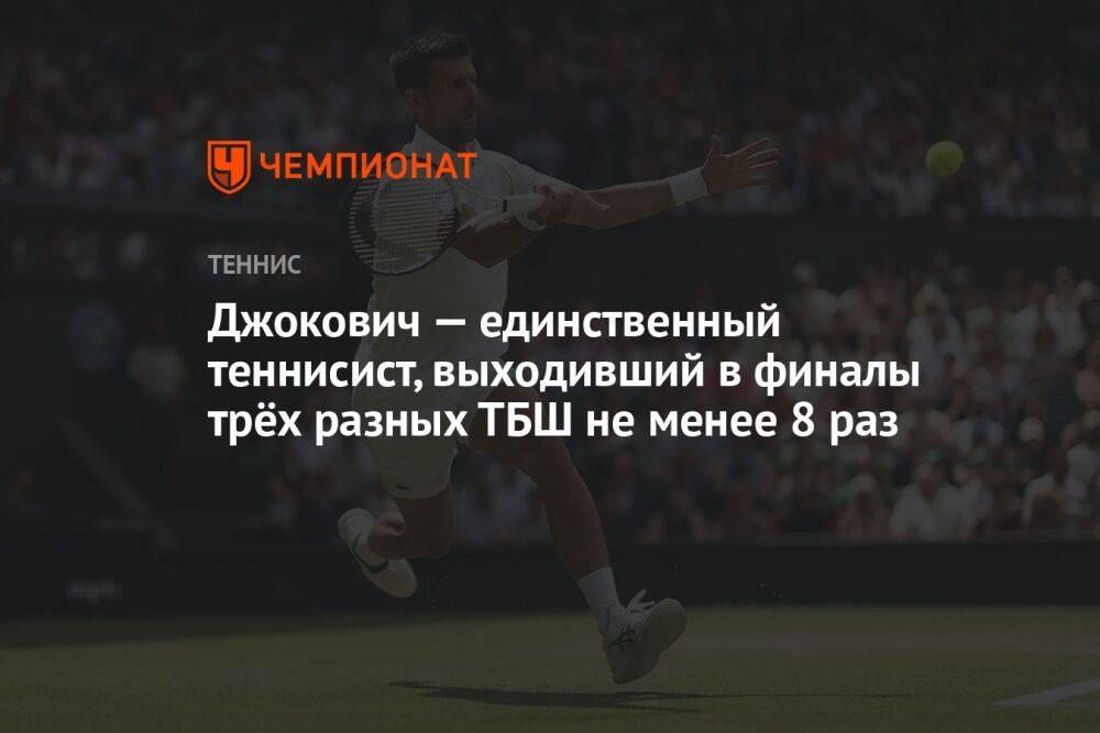Джокович — единственный теннисист, выходивший в финалы трёх разных ТБШ не менее 8 раз