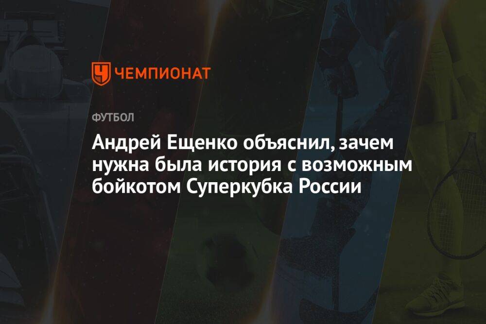 Андрей Ещенко объяснил, зачем нужна была история с возможным бойкотом Суперкубка России