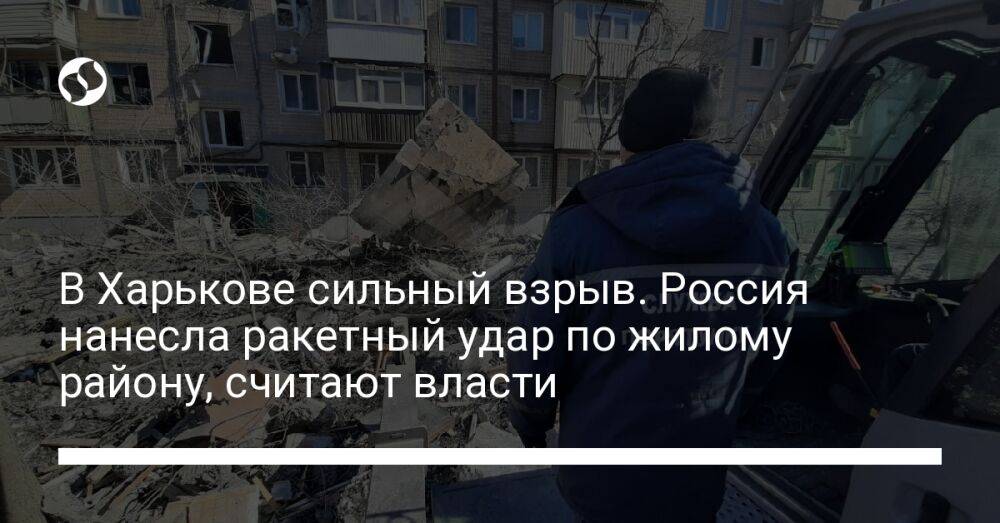 В Харькове сильный взрыв. Россия нанесла ракетный удар по жилому району, считают власти