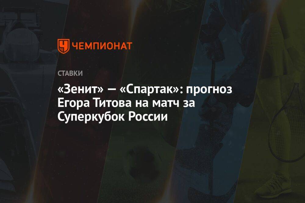 «Зенит» — «Спартак»: прогноз Егора Титова на матч за Суперкубок России