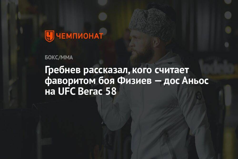 Гребнев рассказал, кого считает фаворитом боя Физиев — дос Аньос на UFC Вегас 58