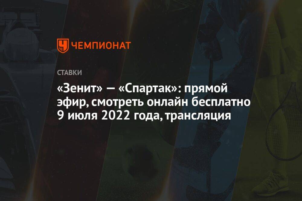 «Зенит» — «Спартак»: прямой эфир, смотреть онлайн бесплатно 9 июля 2022 года, трансляция