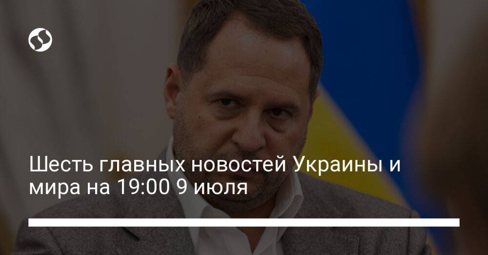 Шесть главных новостей Украины и мира на 19:00 9 июля