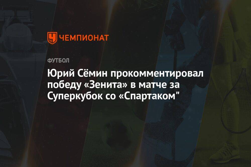 Юрий Сёмин прокомментировал победу «Зенита» в матче за Суперкубок со «Спартаком"