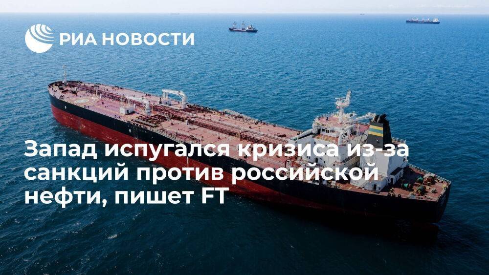 FT: Запад отложил санкции против российской нефти из-за риска обострения энергокризиса
