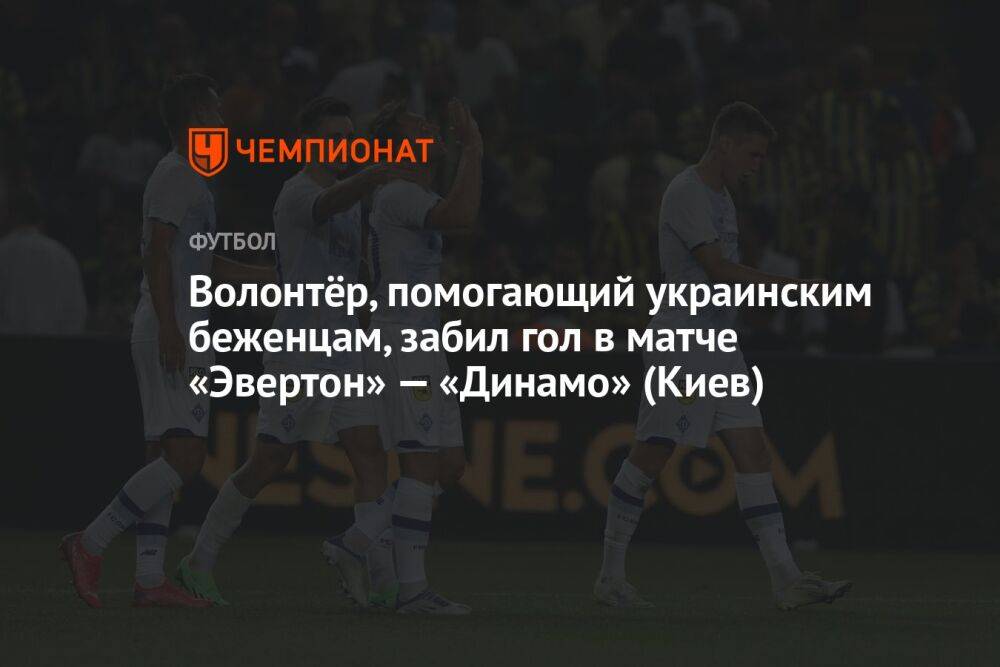 Волонтёр, помогающий украинским беженцам, забил гол в матче «Эвертон» — «Динамо» (Киев)