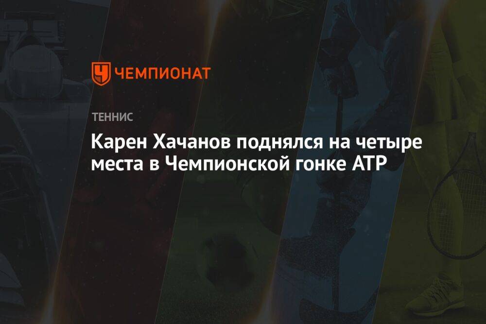 Карен Хачанов поднялся на четыре места в Чемпионской гонке ATP